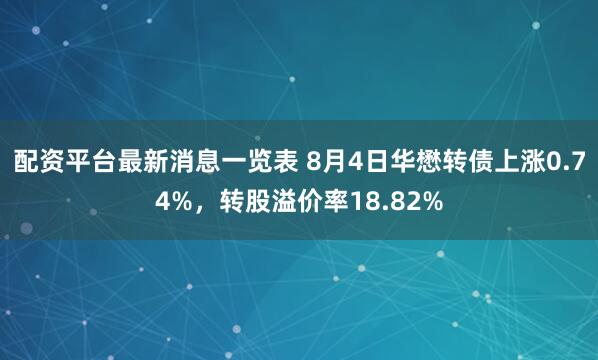 配资平台最新消息一览表 8月4日华懋转债上涨0.74%，转股溢价率18.82%