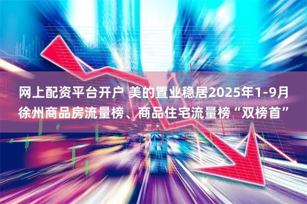 网上配资平台开户 美的置业稳居2025年1-9月徐州商品房流量榜、商品住宅流量榜“双榜首”