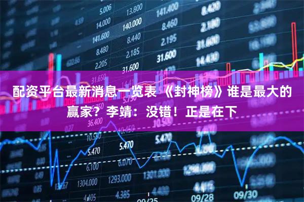 配资平台最新消息一览表 《封神榜》谁是最大的赢家？李靖：没错！正是在下