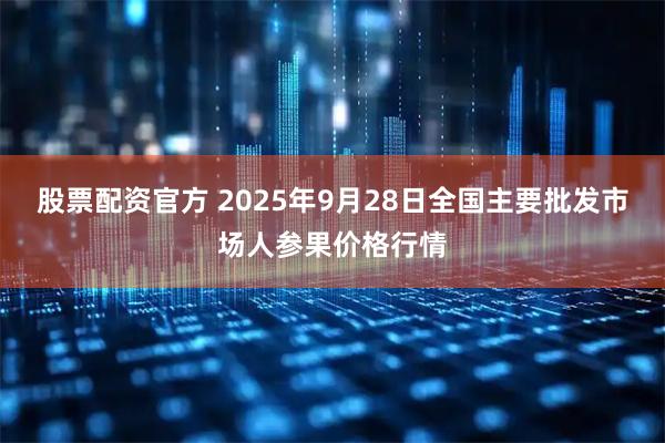 股票配资官方 2025年9月28日全国主要批发市场人参果价格行情